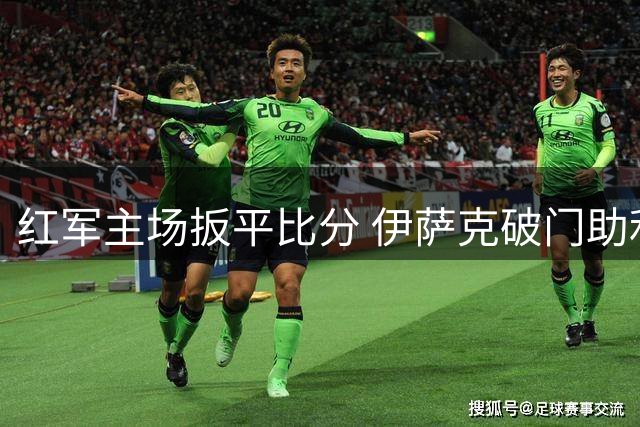 红军主场扳平比分 伊萨克破门助利物浦战平森林